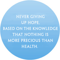 Never giving up hope, based on the knowledge that nothing is more precious than health.