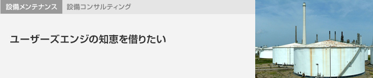 設備メンテナンス 設備コンサルティング　ユーザーズエンジの知恵を借りたい