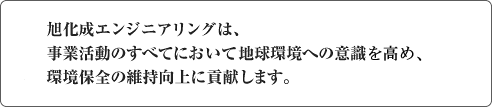 旭化成エンジニアリングは、事業活動のすべてにおいて地球環境への意識を高め、環境保全の維持向上に貢献します。