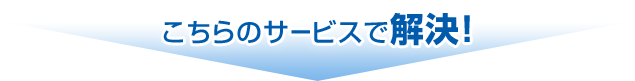 こちらのサービスで解決！