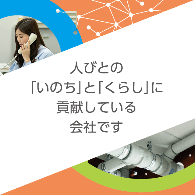 人びとの「いのち」と「くらし」に貢献している会社です