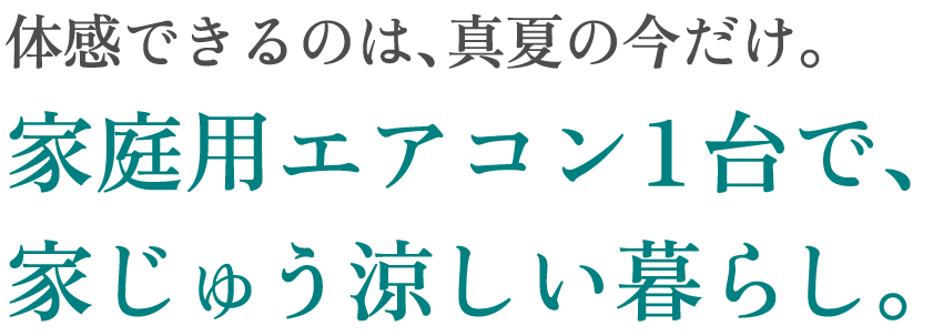 体感できるのは、真夏の今だけ。家庭用エアコン１台で、家じゅう涼しい暮らし。