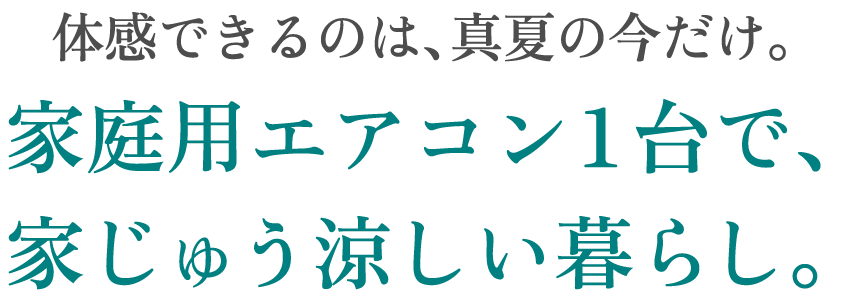体感できるのは、真夏の今だけ。家庭用エアコン１台で、家じゅう涼しい暮らし。