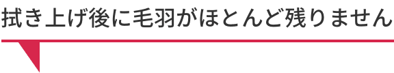 拭き上げ後に毛羽がほとんど残りません