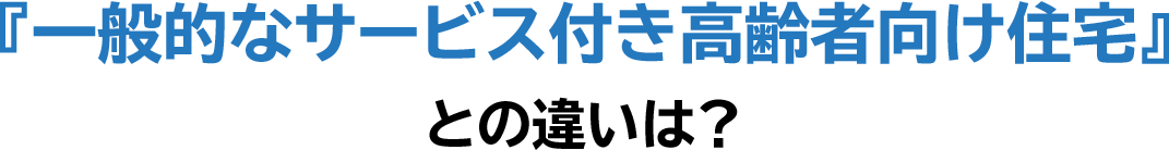 『一般的なサービス付き高齢者向け住宅』との違いは？