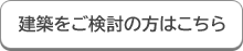 建築をご検討の方はこちら