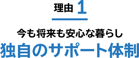 理由1 今も将来も安心な暮らし 独自のサポート体制