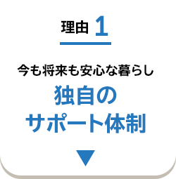 理由1 今も将来も安心な暮らし 独自のサポート体制
