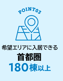 POINT03 希望エリアに入居できる 首都圏180棟以上