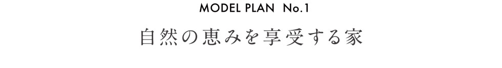 【MODEL PLAN  No.1 自然の恵みを享受する家】