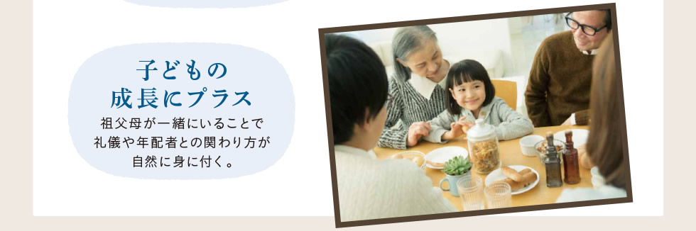 [子どもの成長にプラス]　祖父母が一緒にいることで礼儀や年配者との関わり方が自然に身に付く。