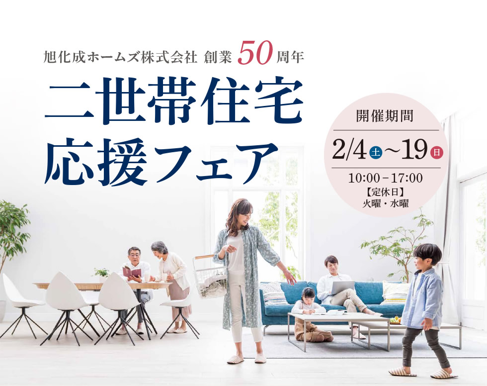 【旭化成ホームズ株式会社 創業50周年　二世帯住宅応援フェア】　|　[開催期間] 2月4日（土）～19日（日）10:00～17:00　[定休日] 火曜・水曜