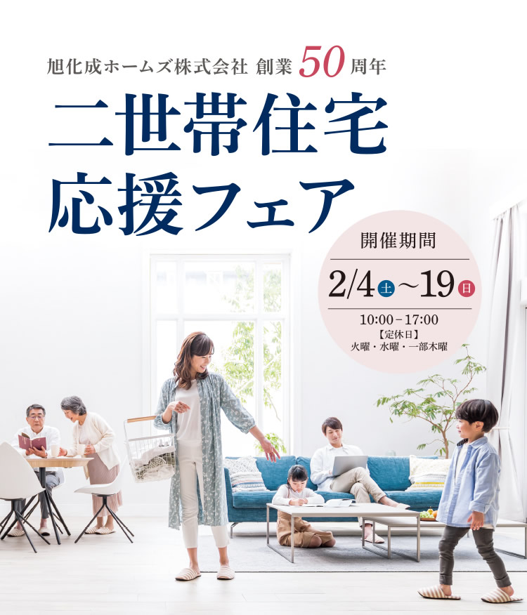 【旭化成ホームズ株式会社 創業50周年　二世帯住宅応援フェア】　|　[開催期間] 2月4日（土）～19日（日）10:00～17:00　[定休日] 火曜・水曜