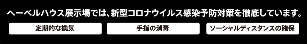 ヘーベルハウス展示場では、新型コロナウイルス感染予防対策を徹底しています。 定期的な換気 | 手指の消毒 | ソーシャルディスタンスの確保