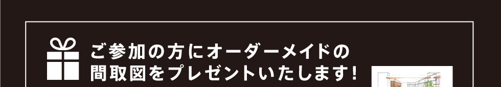 ご参加の方にオーダーメイドの間取図をプレゼントいたします！