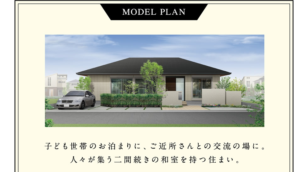 【MODEL PLAN】 子ども世帯のお泊まりに、ご近所さんとの交流の場に。人々が集う二間続きの和室を持つ住まい。