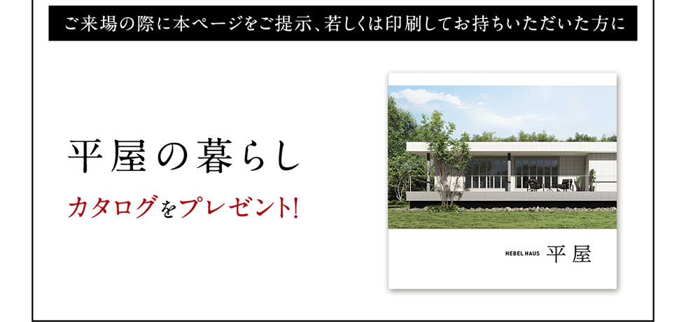 ご来場の際に本ページをご提示、若しくは印刷してお持ちいただいた方に「平屋の暮らし」カタログをプレゼント！