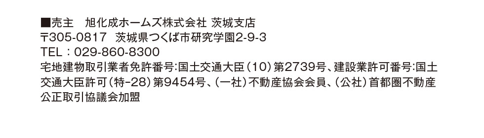 ■売主　旭化成ホームズ株式会社 茨城支店　〒305-0817  茨城県つくば市研究学園2-9-3　TEL：029-860-8300　宅地建物取引業者免許番号：国土交通大臣（10）第2739号、建設業許可番号：国土交通大臣許可（特ｰ28）第9454号、（一社）不動産協会会員、（公社）首都圏不動産公正取引協議会加盟