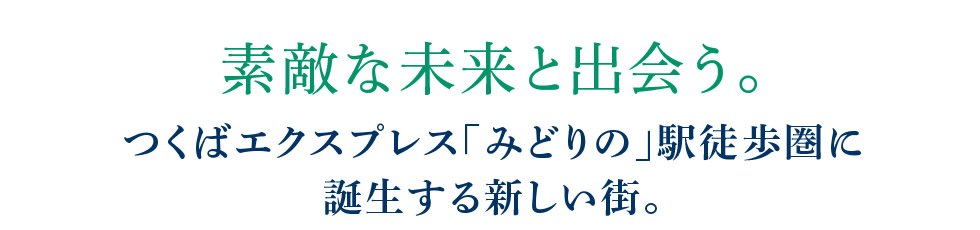 素敵な未来と出会う。つくばエクスプレス「みどりの」駅徒歩圏に誕生する新しい街。