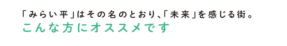 「みらい平」はその名のとおり、「未来」を感じる街。こんな方にオススメです