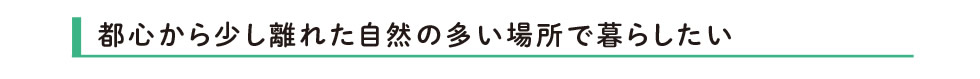 都心から少し離れた自然の多い場所で暮らしたい