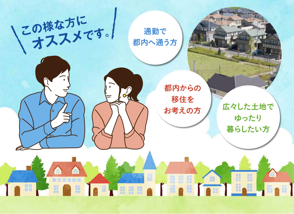 この様な方にオススメです。 ●通勤で都内へ通う方●都内からの移住をお考えの方●広々した土地でゆったり暮らしたい方