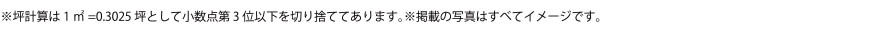 ※坪計算は 1㎡=0.3025 坪として小数点第 3 位以下を切り捨ててあります。※掲載の写真はすべてイメージです。