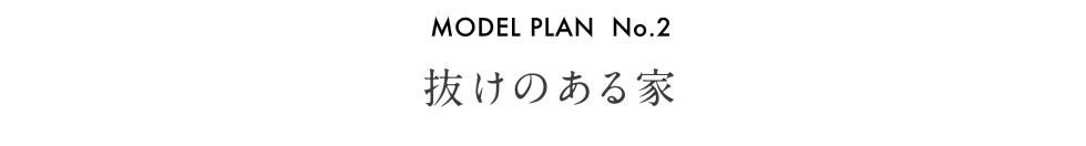 【MODEL PLAN  No.2　抜けのある家】 