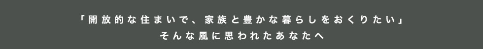 【「開放的な住まいで、家族と豊かな暮らしをおくりたい」そんな風に思われたあなたへ】