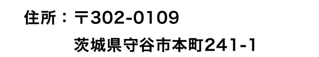 住所：〒302-0109 茨城県守谷市本町241-1