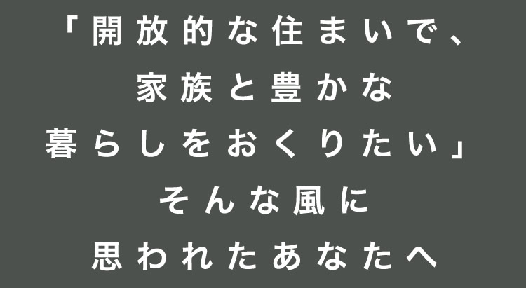 【「開放的な住まいで、家族と豊かな暮らしをおくりたい」そんな風に思われたあなたへ】