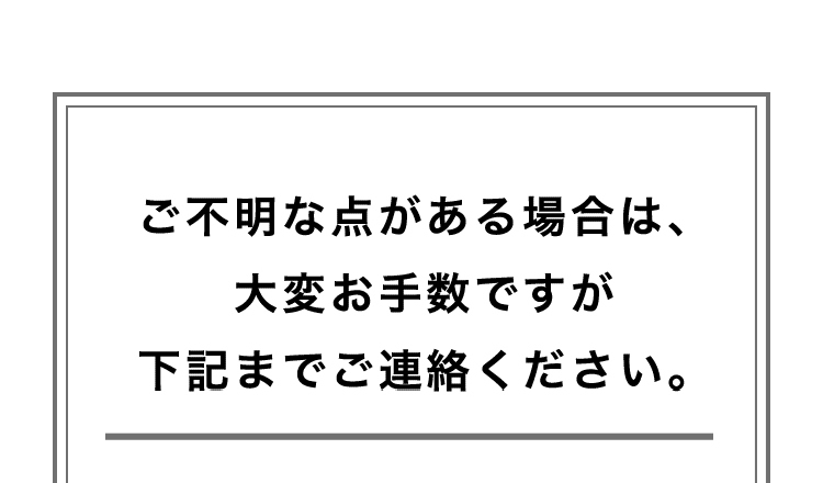 ご不明な点がある場合は、大変お手数ですが下記までご連絡ください。