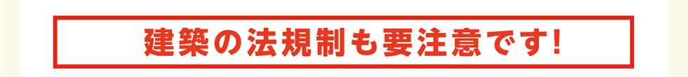 建築の法規制も要注意です！