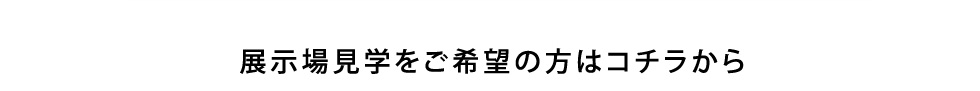 展示場見学をご希望の方はコチラから