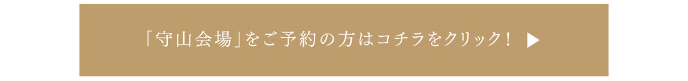 「守山会場」をご予約の方はこちらをクリック！