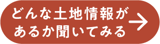 どんな土地情報があるか聞いてみる