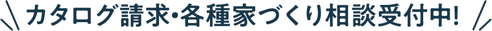 カタログ請求・各種家づくり相談受付中！