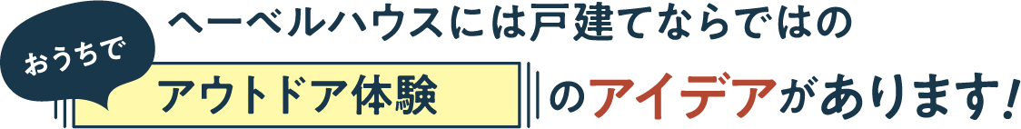 ヘーベルハウスには戸建てならではのおうちでアウトドア体験のアイデアがあります！