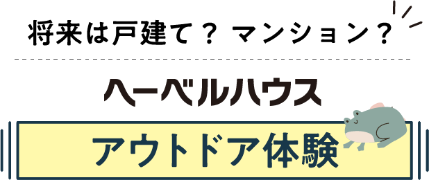 将来は戸建て？ マンション？ヘーベルハウス アウトドア体験