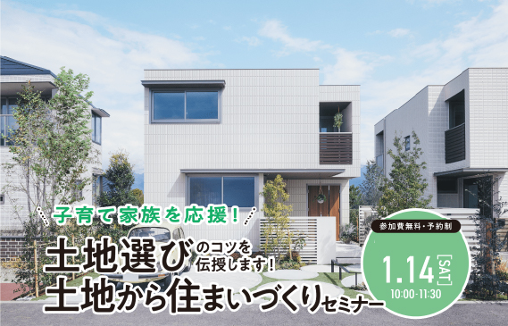 子育て家族を応援！土地選びのコツを伝授します！土地から住まいづくりセミナー