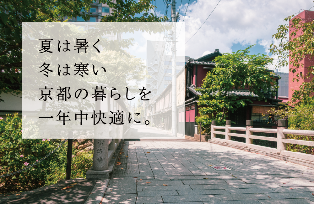 夏は暑く冬は寒い京都の暮らしを一年中快適に。