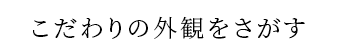 こだわりの外観をさがす 