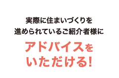 実際に住まいづくりを進められているご紹介者様にアドバイスをいただける!