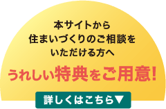 本サイトから住まいづくりのご相談をいただける方へうれしい特典をご用意!