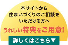 本サイトから住まいづくりのご相談をいただける方へうれしい特典をご用意!