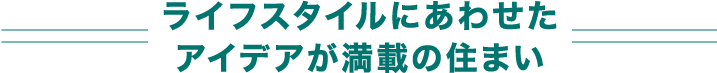 ライフスタイルにあわせたアイデアが満載の住まい