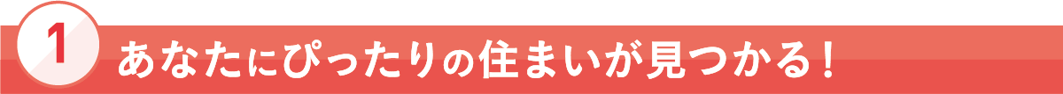 [1]あなたにぴったりの住まいが見つかる！