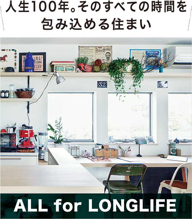 人生100年。そのすべての時間を包み込める住まい ALL for LONGLIFE