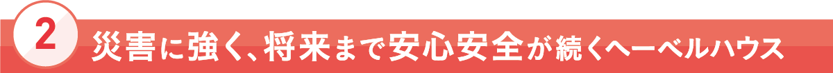 [2]災害に強く、将来まで安心安全が続くヘーベルハウス