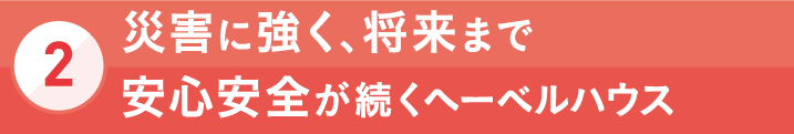 [2]災害に強く、将来まで安心安全が続くヘーベルハウス